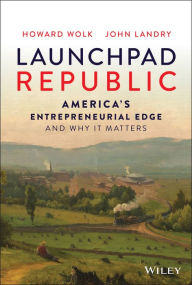 Title: Launchpad Republic: America's Entrepreneurial Edge and Why It Matters, Author: Howard Wolk