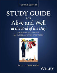 Title: Study Guide for Alive and Well at the End of the Day: The Supervisor's Guide to Managing Safety in Operations, Author: Paul D. Balmert