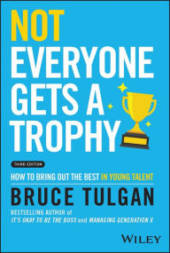 Title: Not Everyone Gets a Trophy: How to Bring Out the Best in Young Talent, Author: Bruce Tulgan