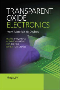 Title: Transparent Oxide Electronics: From Materials to Devices, Author: Pedro Barquinha