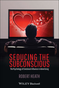 Title: Seducing the Subconscious: The Psychology of Emotional Influence in Advertising, Author: Robert Heath