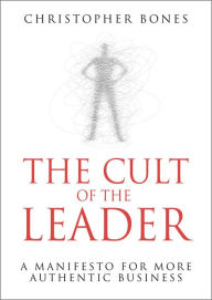 Title: The Cult of the Leader: A Manifesto for More Authentic Business, Author: Christopher Bones