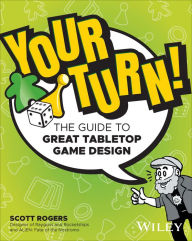 Title: Your Turn!: The Guide to Great Tabletop Game Design, Author: Scott Rogers