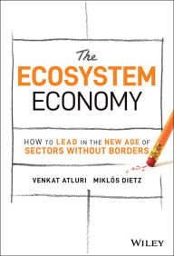 Title: The Ecosystem Economy: How to Lead in the New Age of Sectors Without Borders, Author: Venkat Atluri
