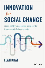 Title: Innovation for Social Change: How Wildly Successful Nonprofits Inspire and Deliver Results, Author: Leah Kral