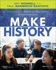 Title: Make History: A Practical Guide for Middle and High School History Instruction (Grades 5-12), Author: Art Worrell