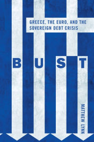 Title: Bust: Greece, the Euro and the Sovereign Debt Crisis, Author: Matthew Lynn