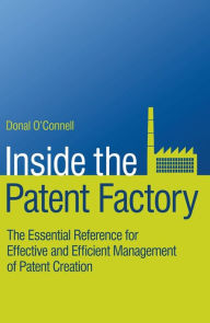 Title: Inside the Patent Factory: The Essential Reference for Effective and Efficient Management of Patent Creation, Author: Donal O'Connell