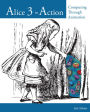 Alice 3 in Action: Computing Through Animation / Edition 1