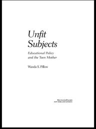 Title: Unfit Subjects: Education Policy and the Teen Mother, 1972-2002, Author: Wanda S. Pillow