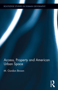Title: Access, Property and American Urban Space, Author: M. Gordon Brown