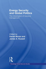 Title: Energy Security and Global Politics: The Militarization of Resource Management, Author: Daniel Moran