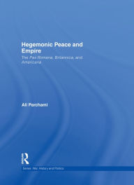 Title: Hegemonic Peace and Empire: The Pax Romana, Britannica and Americana, Author: Ali Parchami