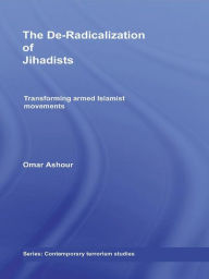 Title: The De-Radicalization of Jihadists: Transforming Armed Islamist Movements, Author: Omar Ashour