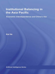 Title: Institutional Balancing in the Asia Pacific: Economic interdependence and China's rise, Author: Kai He