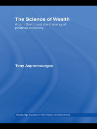 Title: The Science of Wealth: Adam Smith and the framing of political economy, Author: Tony Aspromourgos