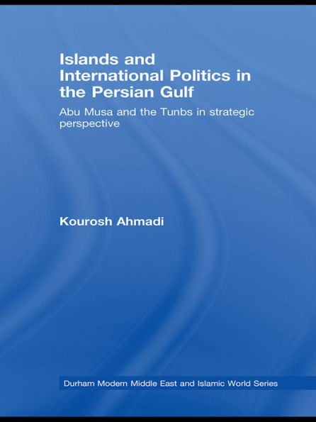 Islands and International Politics in the Persian Gulf: The Abu Musa and Tunbs in Strategic Context