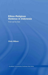 Title: Ethno-Religious Violence in Indonesia: From Soil to God, Author: Chris Wilson