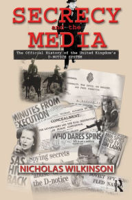 Title: Secrecy and the Media: The Official History of the United Kingdom's D-Notice System, Author: Nicholas John Wilkinson