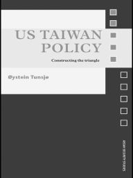 Title: US Taiwan Policy: Constructing the Triangle, Author: Øystein Tunsjø