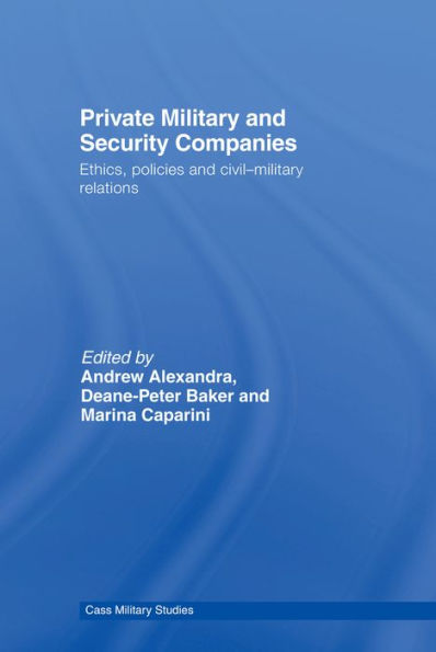 Private Military and Security Companies: Ethics, Policies and Civil-Military Relations