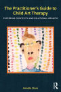 The Practitioner's Guide to Child Art Therapy: Fostering Creativity and Relational Growth