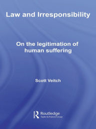 Title: Law and Irresponsibility: On the Legitimation of Human Suffering, Author: Scott Veitch