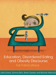 Title: Education, Disordered Eating and Obesity Discourse: Fat Fabrications, Author: John Evans