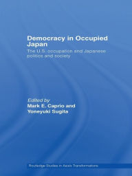 Title: Democracy in Occupied Japan: The U.S. Occupation and Japanese Politics and Society, Author: Mark E. Caprio