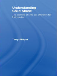 Title: Understanding Child Abuse: The Partners of Child Sex Offenders Tell Their Stories, Author: Terry Philpot