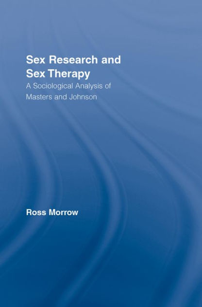 Sex Research And Sex Therapy A Sociological Analysis Of Masters And Johnson Edition 1 By Ross