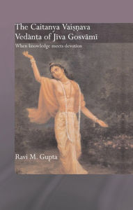 Title: The Chaitanya Vaishnava Vedanta of Jiva Gosvami: When Knowledge Meets Devotion, Author: Ravi M. Gupta