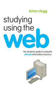 Title: Studying Using the Web: The Student's Guide to Using the Ultimate Information Resource, Author: Brian Clegg