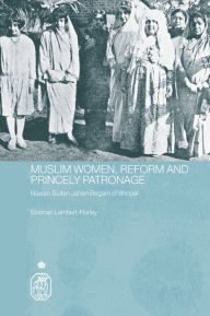 Title: Muslim Women, Reform and Princely Patronage: Nawab Sultan Jahan Begam of Bhopal, Author: Siobhan Lambert-Hurley