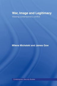 War, Image and Legitimacy: Viewing Contemporary Conflict