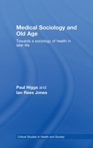 Title: Medical Sociology and Old Age: Towards a sociology of health in later life, Author: Paul Higgs