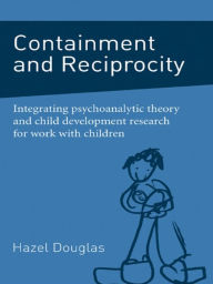 Title: Containment and Reciprocity: Integrating Psychoanalytic Theory and Child Development Research for Work with Children, Author: Hazel Douglas