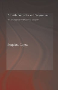 Title: Advaita Vedanta and Vaisnavism: The Philosophy of Madhusudana Sarasvati, Author: Sanjukta Gupta