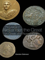 Title: The Legend of Alexander the Great on Greek and Roman Coins, Author: Karsten Dahmen