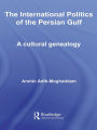 The International Politics of the Persian Gulf: A Cultural Genealogy