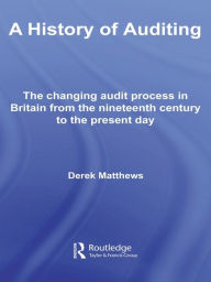 A History of Auditing: The Changing Audit Process in Britain from the Nineteenth Century to the Present Day