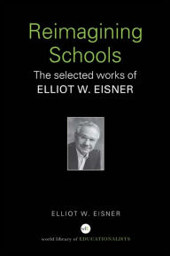 Title: Reimagining Schools: The Selected Works of Elliot W. Eisner, Author: Elliot W. Eisner
