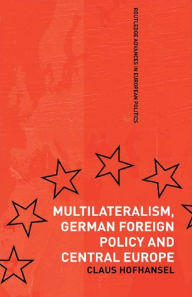 Title: Multilateralism, German Foreign Policy and Central Europe, Author: Claus Hofhansel