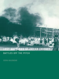 Title: Lost Histories of Indian Cricket: Battles Off the Pitch, Author: Boria Majumdar