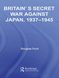 Title: Britain's Secret War against Japan, 1937-1945, Author: Douglas Ford