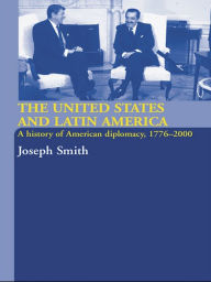 Title: The United States and Latin America: A History of American Diplomacy, 1776-2000, Author: Joseph Smith