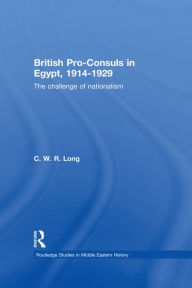 Title: British Pro-Consuls in Egypt, 1914-1929: The Challenge of Nationalism, Author: C. W. R. Long