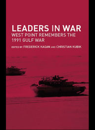 Title: Leaders in War: West Point Remembers the 1991 Gulf War, Author: Frederick W. Kagan