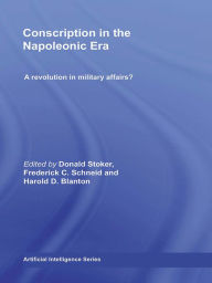 Title: Conscription in the Napoleonic Era: A Revolution in Military Affairs?, Author: Donald Stoker