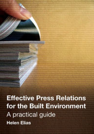 Title: Effective Press Relations for the Built Environment: A Practical Guide, Author: Helen Elias